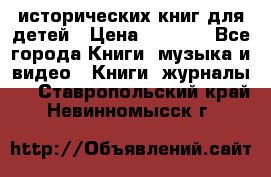 12 исторических книг для детей › Цена ­ 2 000 - Все города Книги, музыка и видео » Книги, журналы   . Ставропольский край,Невинномысск г.